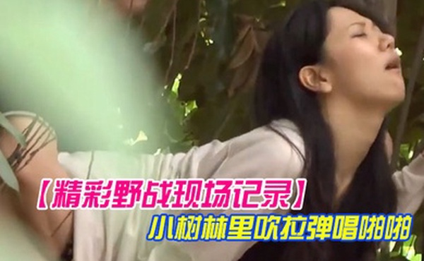 精彩野战现场记录大神公园坐等偸拍一对情侣凉亭里谈情说爱聊着聊着男的就动手了然后躲到小树林里吹拉弹唱啪啪