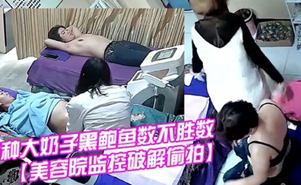 美容院监控破解偷拍国内某女子美体瘦身美容院内各种大奶子黑鲍鱼数不胜数