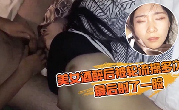 美女酒醉后被轮流操多次最后射了一脸有轻微反应对话有意思完美露脸