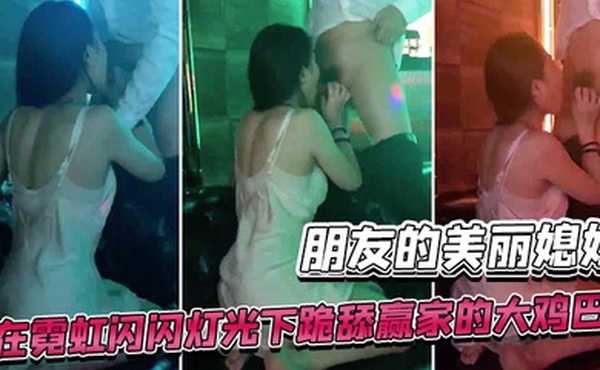 美丽媳妇大冒险输了在霓虹闪闪灯光下跪舔赢家的大鸡巴