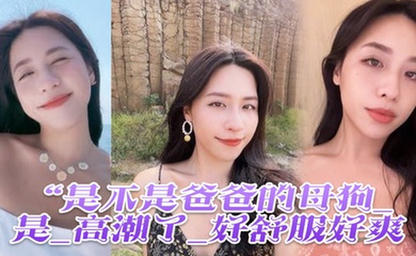 是不是母狗_是_高潮了舒服爽鸡吧硬像钢管猛怼插_股浪滚滚_骚叫不停