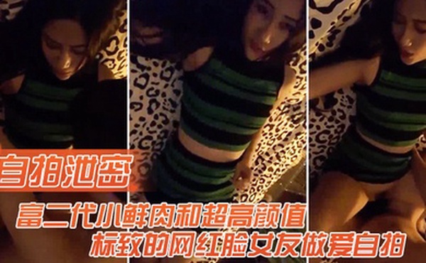 自拍泄密富二代和高颜值的网红女友做爱自拍