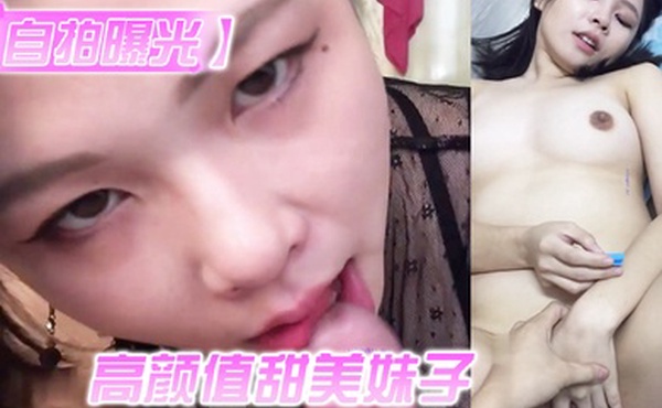 自拍曝光高颜值甜美妹子与男友居家性爱被渣男分手后曝光