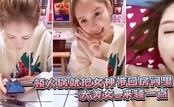 一顿火锅.就把女.神带回房.间里_大.美女_来骚一.点_滾_可惜.最后不.拍