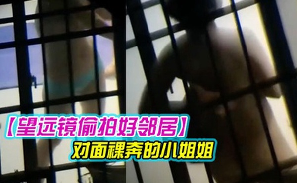 望远镜偷拍好邻居首发未流出_对面裸奔的小姐姐