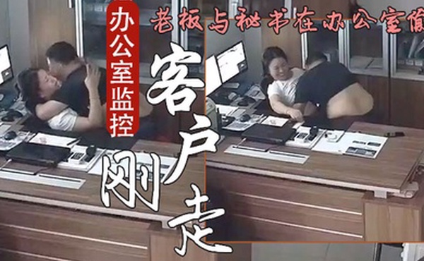 办公室监控偷拍客户刚走老板就迫不及待与秘书在办公室偷情