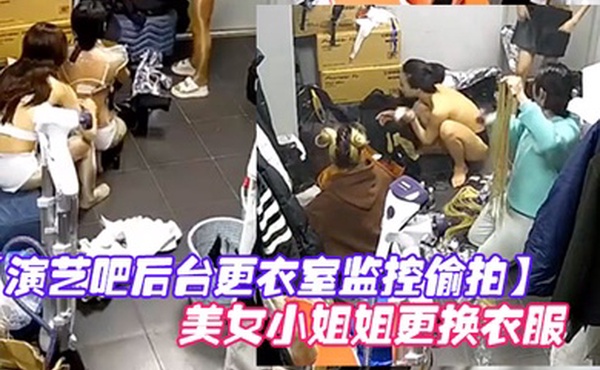 演艺吧后台更衣室监控偷拍多位身材不错的美女小姐姐更换衣服