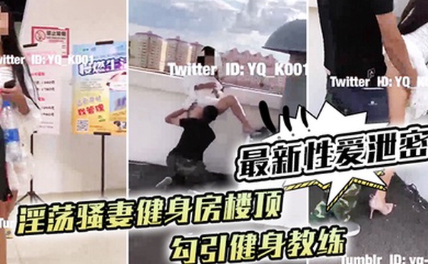 最新性爱泄密淫荡骚妻健身房楼顶勾引健身教练_跪舔后入冲刺