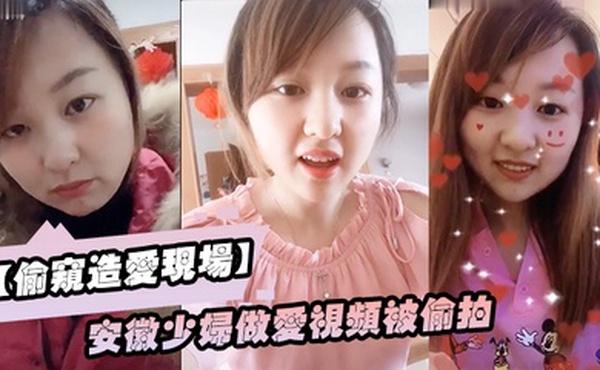 偷窥造爱现场安徽少妇做爱视频被偷拍颜值不错良家型乳房圆润形状