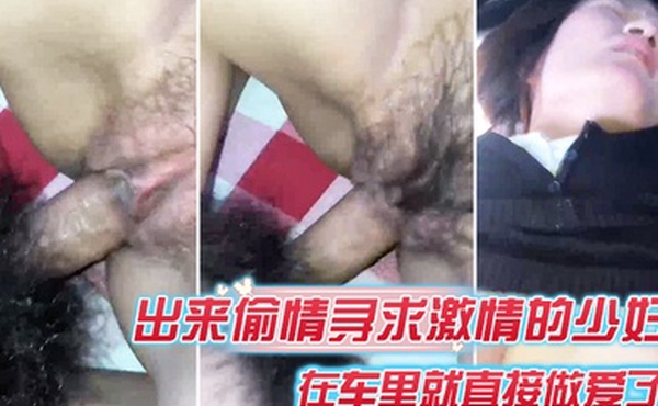 出来偷情寻求激情的少妇在车里就直接做爱了爸爸_插得豪爽使劲艹我啊啊不要不要骚货被艹的嗷嗷叫_内射她