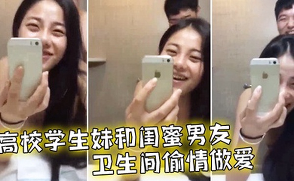高校学生妹和闺蜜男友卫生间偷情做爱