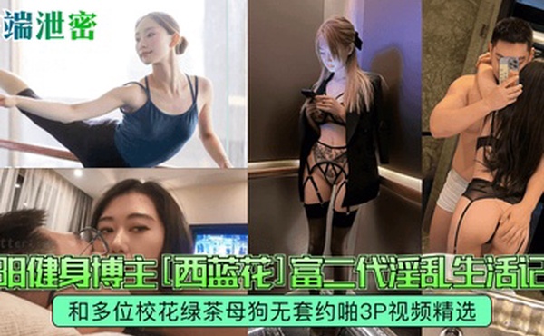高端泄密沈阳健身博主西蓝花富二代淫乱生活记录和多位校花绿茶母狗无套约啪3P视频精选