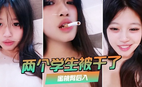 两个学生被干了裸舞啪啪喷水蜜桃臀后入极品大奶子赞