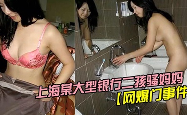 网爆门事件疯狂妈妈上海某大型银行二孩骚妈妈欲求不满主动勾引实习生