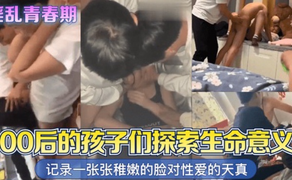 淫乱青春期00后的孩子们探索生命意义记录一张张稚嫩的脸对性爱的天真