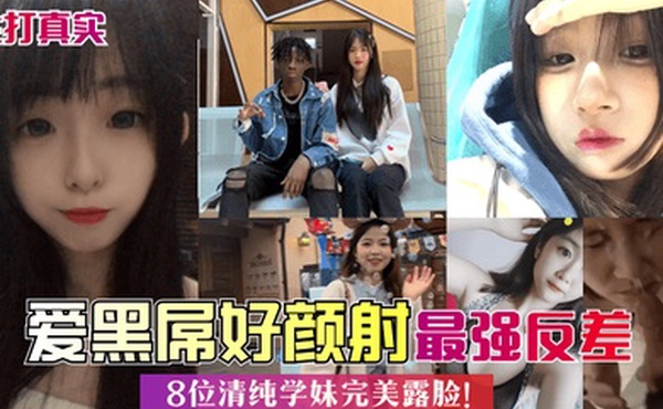 主打真实爱黑屌好颜射8位清纯学妹完美露脸最强反差