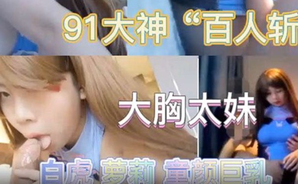 最新极品流出专业操太妹萝莉的91大神百人斩性爱泄密