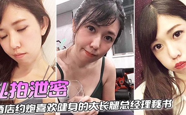 私拍泄密酒店约炮喜欢健身的大长腿总经理秘书连干两炮完美露脸