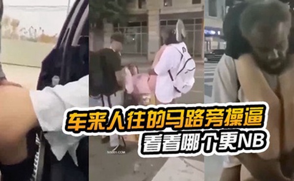 在车.来人往的马.路旁.操逼看看哪.个更NB路边.看到以.后还加入.战团