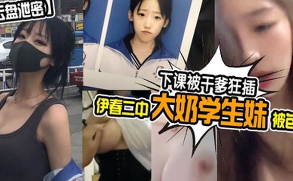 云盘泄密伊春二中大奶学生妹被包养下课被干爹狂插