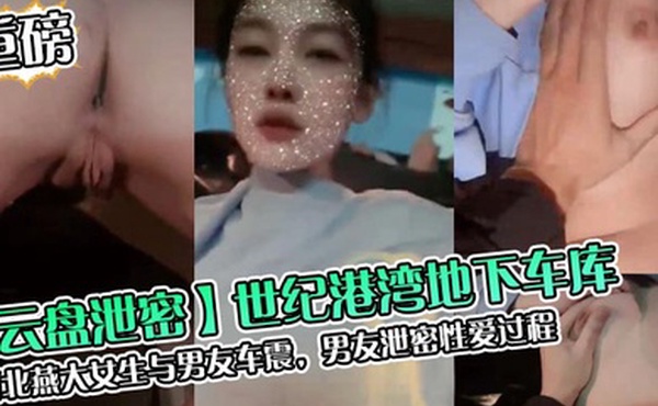 云盘泄密世纪港湾地下车库河北燕大女生与男友车震男友泄密性爱过程