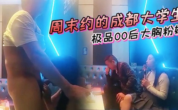 周末约的成都大学生极品00后大胸粉嫩KTV里伴着歌声水乳交合激情四射