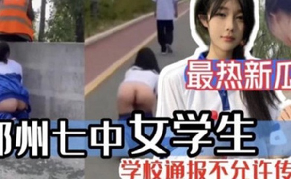 最热新瓜郑州七中女学生被男友调教漏出啪啪视频完整版流出
