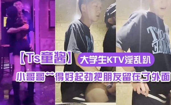 Ts童酱成都约啪在校大学生KTV淫乱趴厕所操全程不知道小哥哥艹得好起劲把朋友留在了外面