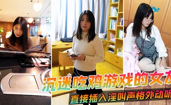 沉迷吃鸡游戏的女友直接插入淫叫声格外动听