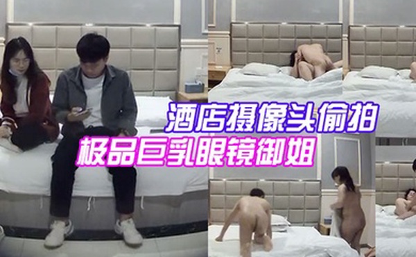 酒店摄像头偷拍大学城附近偷拍极品巨乳眼镜御姐兼职学妹和嫖客