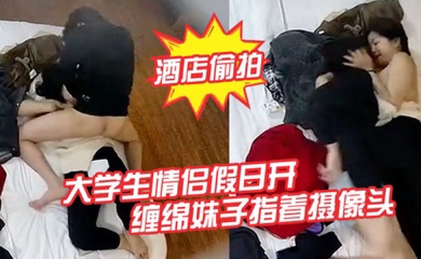 酒店偷拍新片速递大学生情侣假日开房缠绵妹子指着摄像头差点被她发现了
