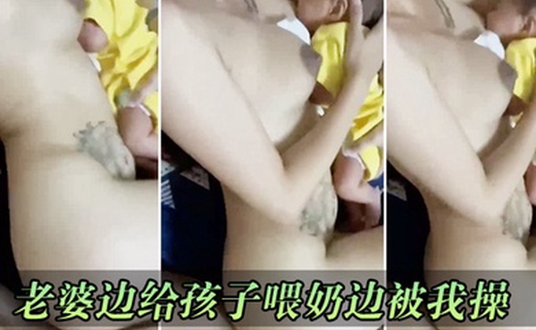 老婆边给孩子喂奶边被我操
