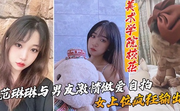 美术学院校花_范琳琳与男友激情做爱自拍女上位疯狂输出