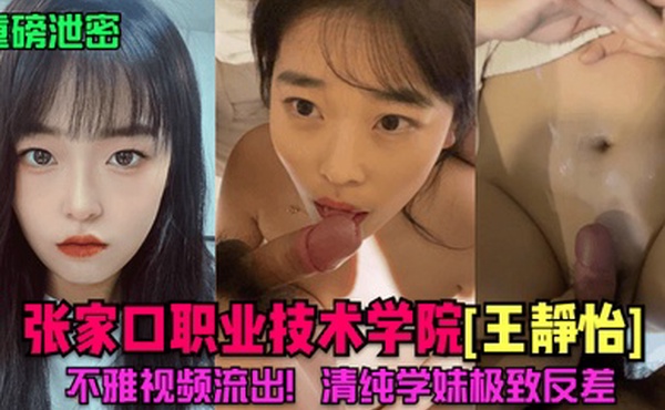 重磅泄密张家口职业技术学院王静怡不雅视频流出清纯学妹极致反差
