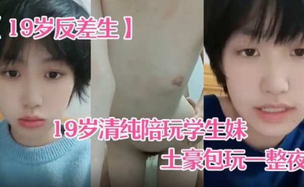 19岁反差生19岁清纯陪玩学生妹小雪被土豪包玩一整夜性爱自拍真实感极强