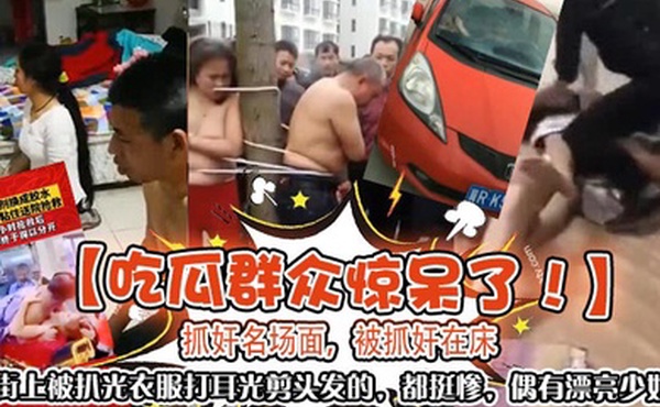 吃瓜群众惊呆了抓奸名场面被抓奸在床大街上被扒光衣服打耳光剪头发的都挺惨偶有漂亮少妇