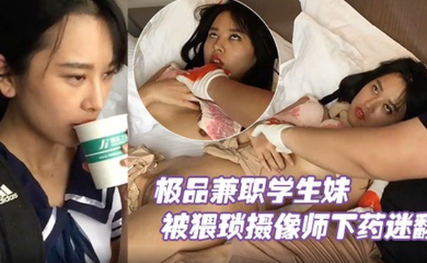 极品兼职学生妹被猥琐摄像师下药迷翻玩她的小嫩鲍原档流出