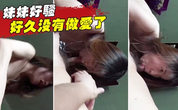 妹妹好骚啊估计好久没有做爱了