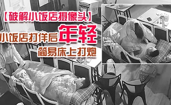 破解小饭店摄像头小饭店打佯后年轻小老板和服务业在里面用凳子搭个简易床上打炮