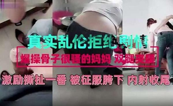 真实乱伦剧情母子激励撕扯一番被征服儿子胯下
