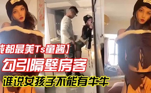 成都最美Ts童酱勾引隔壁房客操童宝谁说女孩子不能有牛牛了来我家我搓给你看人骚对白更骚