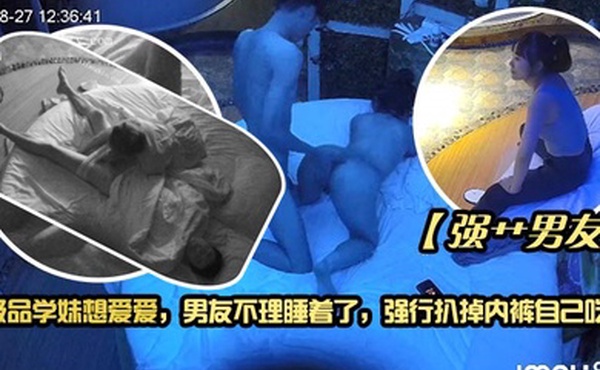 强艹男友极品学妹想爱爱男友不理睡着了强行扒掉内裤自己吃