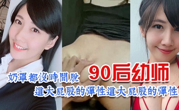 90后幼师太诱惑了奶罩都没时间脱这大屁股的弹性让人欲罢不能昂