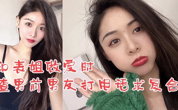 姐弟乱伦和表姐做爱时渣男前男友打电话求复合_我却使劲在爆操表姐