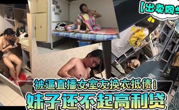 出卖同学妹子还不起高利贷被逼直播女室友换衣抵债