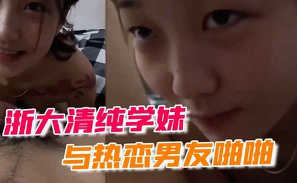 浙大清纯学妹与热恋男友啪啪露脸自拍流出