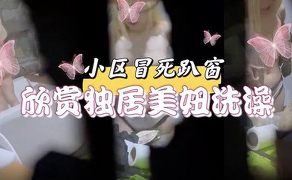 小区冒死趴窗欣赏独居美妞洗澡雪白的肌肤和嫩出水乳头馋得流口水小区冒死趴窗欣赏独居美妞洗澡