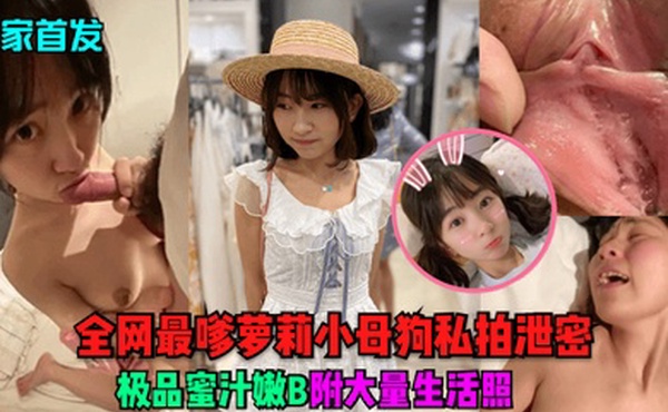 独家首发全网最嗲萝莉小母狗私拍泄密极品蜜汁嫩B附大量生活照