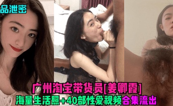精品泄密广州淘宝带货员姜卿霞海量生活照40部性爱视频合集流出