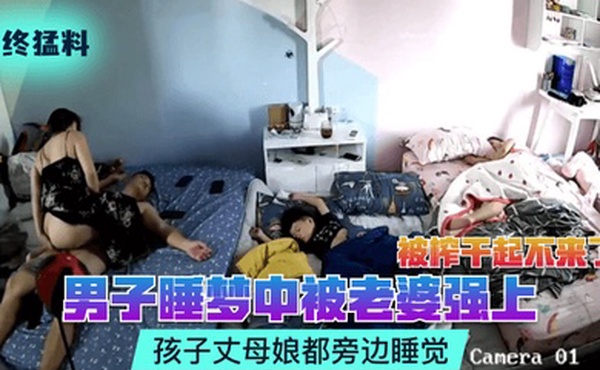 年终猛料男子睡梦中被老婆强上被榨干起不来了孩子丈母娘都旁边睡觉